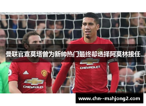 曼联官宣莫塔曾为新帅热门最终却选择阿莫林接任 曼联官宣莫塔曾为新帅热门最终却选择阿莫林接任