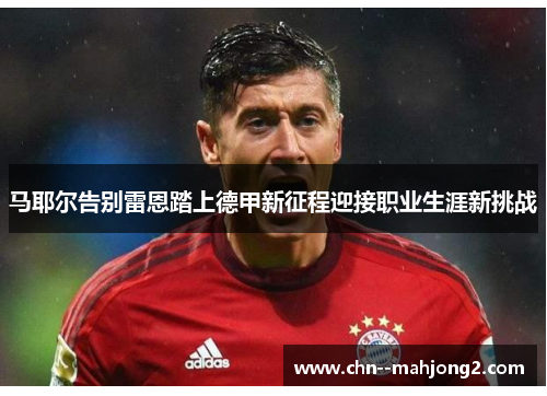 马耶尔告别雷恩踏上德甲新征程迎接职业生涯新挑战 马耶尔告别雷恩踏上德甲新征程迎接职业生涯新挑战
