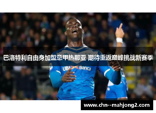 巴洛特利自由身加盟意甲热那亚 期待重返巅峰挑战新赛季 巴洛特利自由身加盟意甲热那亚 期待重返巅峰挑战新赛季