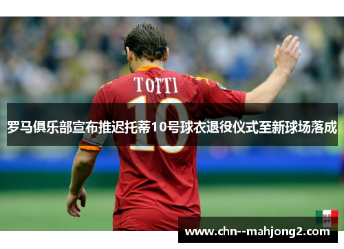 罗马俱乐部宣布推迟托蒂10号球衣退役仪式至新球场落成